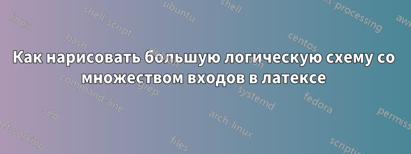 Как нарисовать большую логическую схему со множеством входов в латексе