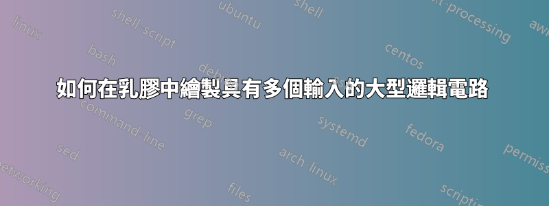 如何在乳膠中繪製具有多個輸入的大型邏輯電路