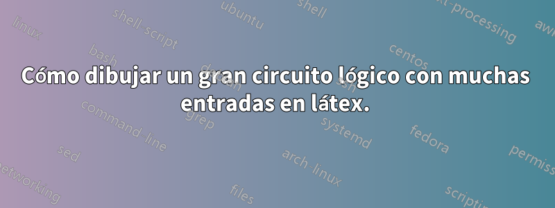 Cómo dibujar un gran circuito lógico con muchas entradas en látex.