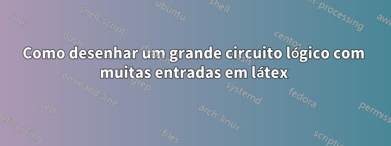 Como desenhar um grande circuito lógico com muitas entradas em látex