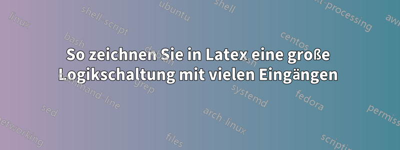 So zeichnen Sie in Latex eine große Logikschaltung mit vielen Eingängen