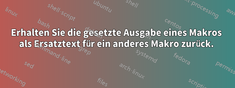 Erhalten Sie die gesetzte Ausgabe eines Makros als Ersatztext für ein anderes Makro zurück.