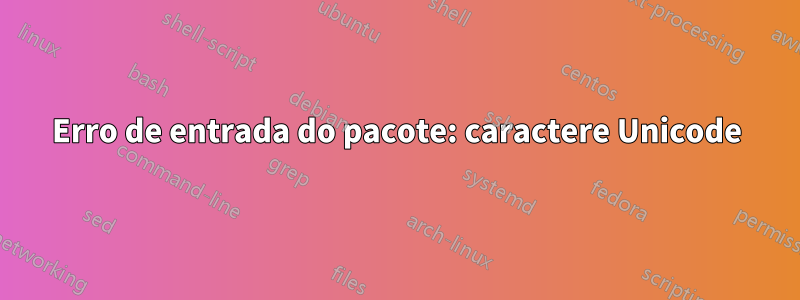 Erro de entrada do pacote: caractere Unicode