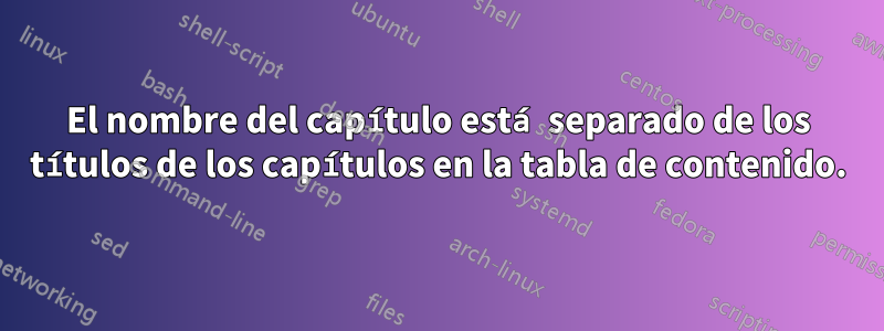 El nombre del capítulo está separado de los títulos de los capítulos en la tabla de contenido.