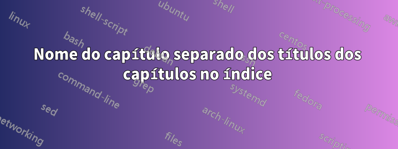 Nome do capítulo separado dos títulos dos capítulos no índice