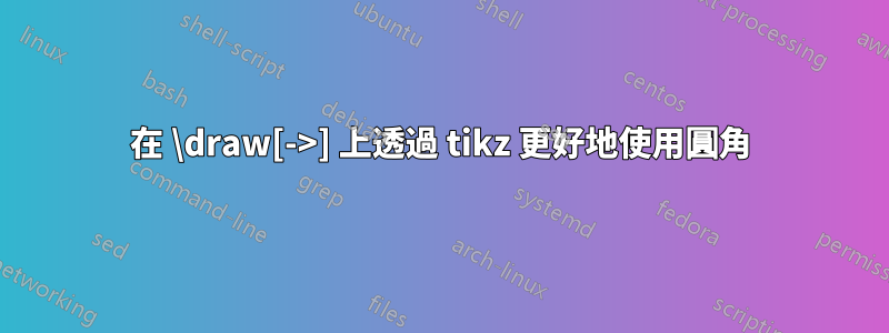 在 \draw[->] 上透過 tikz 更好地使用圓角