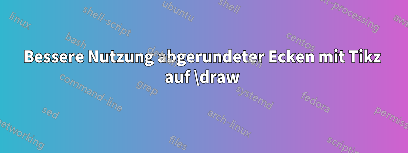 Bessere Nutzung abgerundeter Ecken mit Tikz auf \draw