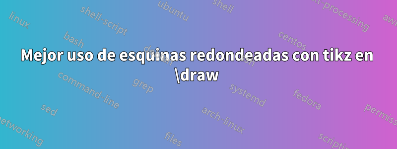 Mejor uso de esquinas redondeadas con tikz en \draw