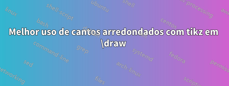 Melhor uso de cantos arredondados com tikz em \draw