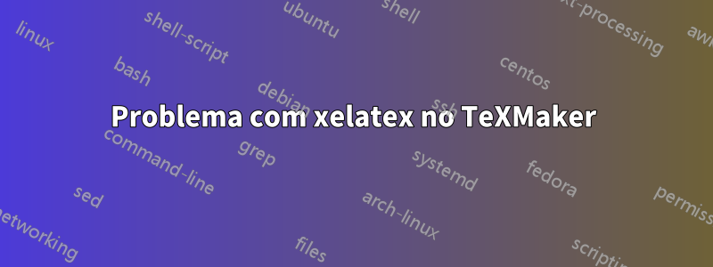 Problema com xelatex no TeXMaker