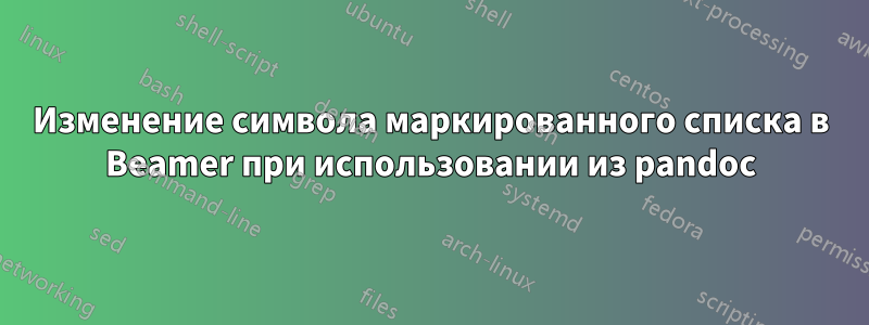 Изменение символа маркированного списка в Beamer при использовании из pandoc