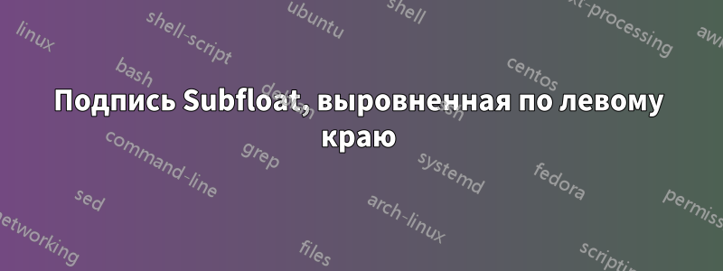 Подпись Subfloat, выровненная по левому краю