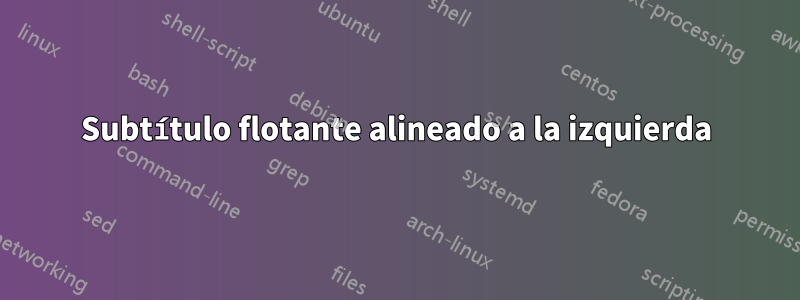 Subtítulo flotante alineado a la izquierda