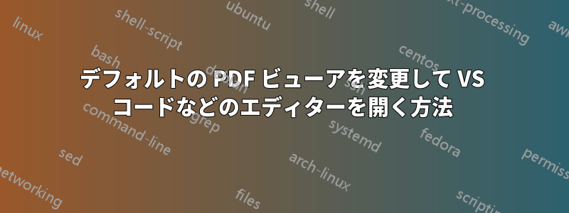 デフォルトの PDF ビューアを変更して VS コードなどのエディターを開く方法