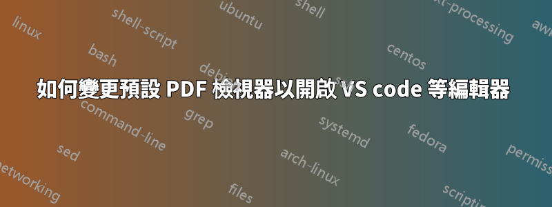 如何變更預設 PDF 檢視器以開啟 VS code 等編輯器