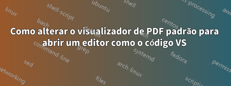 Como alterar o visualizador de PDF padrão para abrir um editor como o código VS