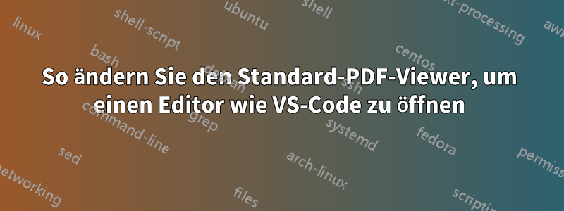 So ändern Sie den Standard-PDF-Viewer, um einen Editor wie VS-Code zu öffnen