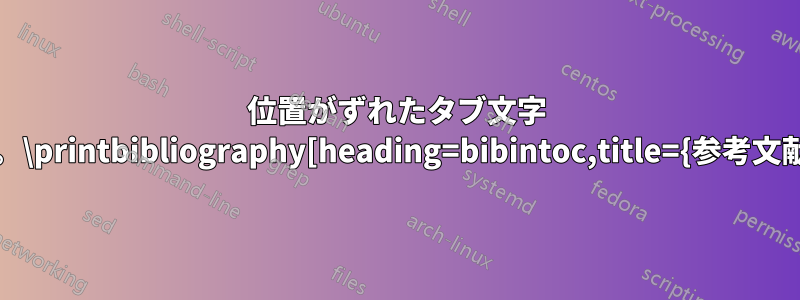 位置がずれたタブ文字 &。\printbibliography[heading=bibintoc,title={参考文献}