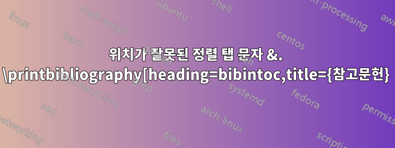 위치가 잘못된 정렬 탭 문자 &. \printbibliography[heading=bibintoc,title={참고문헌}