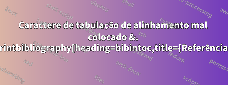 Caractere de tabulação de alinhamento mal colocado &. \printbibliography[heading=bibintoc,title={Referências}