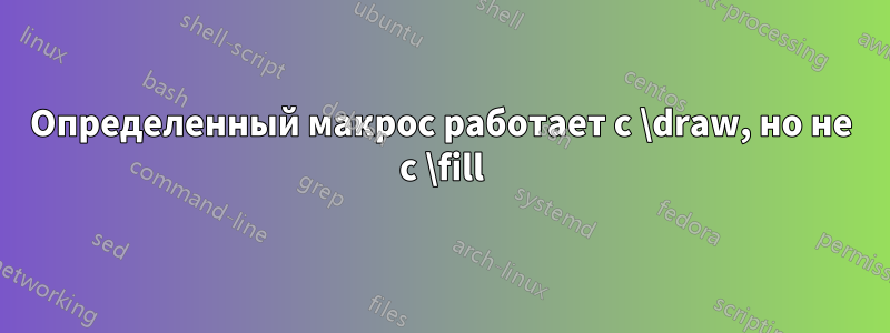 Определенный макрос работает с \draw, но не с \fill