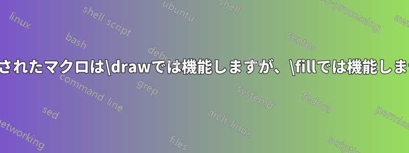 定義されたマクロは\drawでは機能しますが、\fillでは機能しません