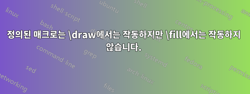 정의된 매크로는 \draw에서는 작동하지만 \fill에서는 작동하지 않습니다.