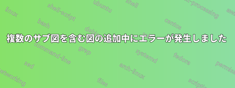 複数のサブ図を含む図の追加中にエラーが発生しました