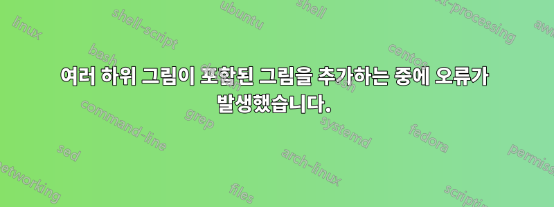 여러 하위 그림이 포함된 그림을 추가하는 중에 오류가 발생했습니다.