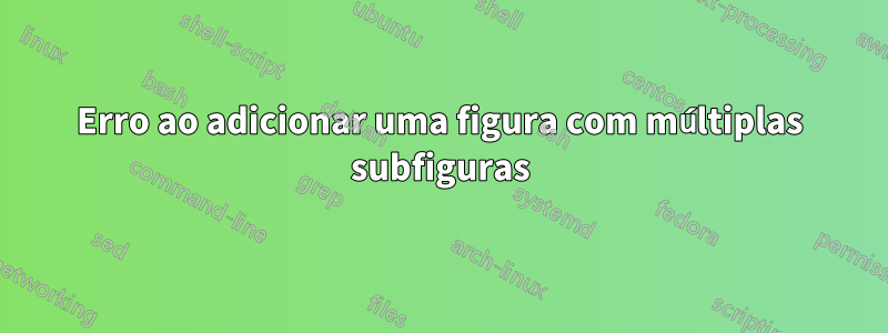 Erro ao adicionar uma figura com múltiplas subfiguras