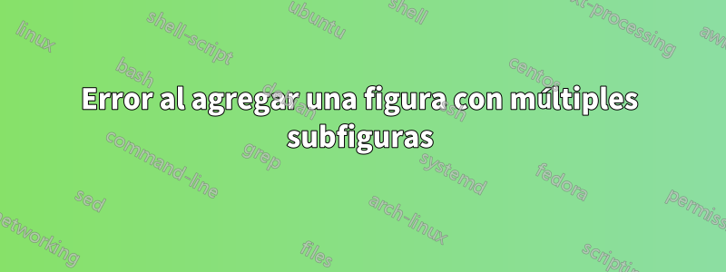 Error al agregar una figura con múltiples subfiguras