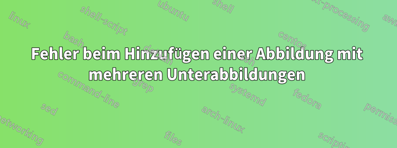 Fehler beim Hinzufügen einer Abbildung mit mehreren Unterabbildungen