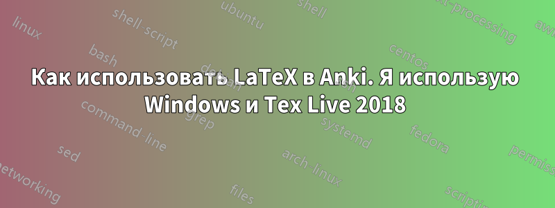 Как использовать LaTeX в Anki. Я использую Windows и Tex Live 2018