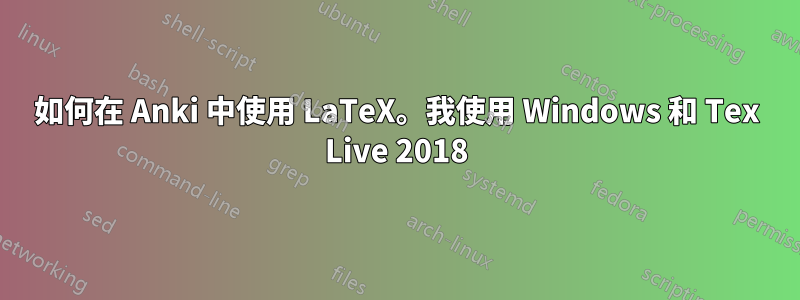 如何在 Anki 中使用 LaTeX。我使用 Windows 和 Tex Live 2018