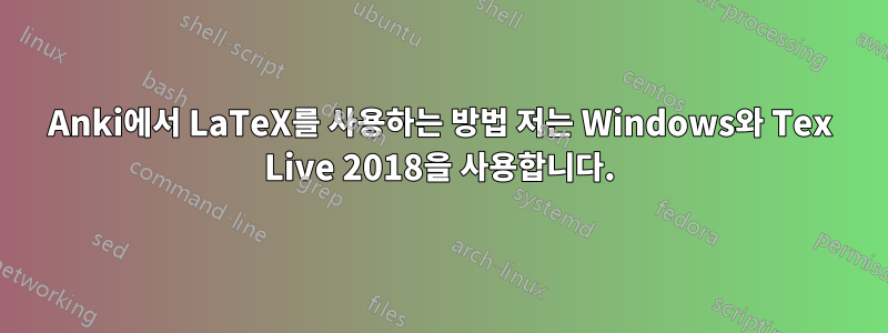 Anki에서 LaTeX를 사용하는 방법 저는 Windows와 Tex Live 2018을 사용합니다.