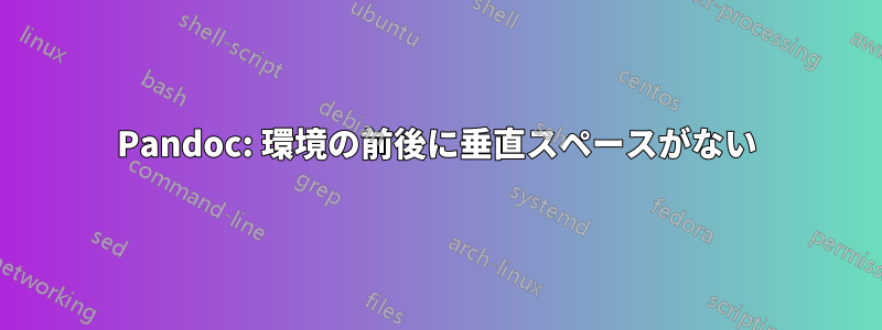 Pandoc: 環境の前後に垂直スペースがない