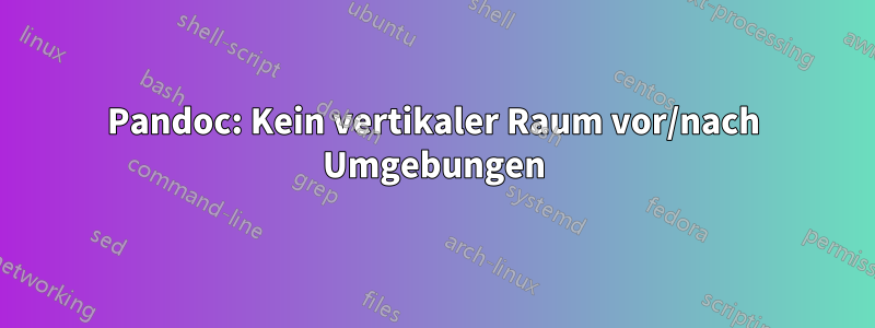 Pandoc: Kein vertikaler Raum vor/nach Umgebungen