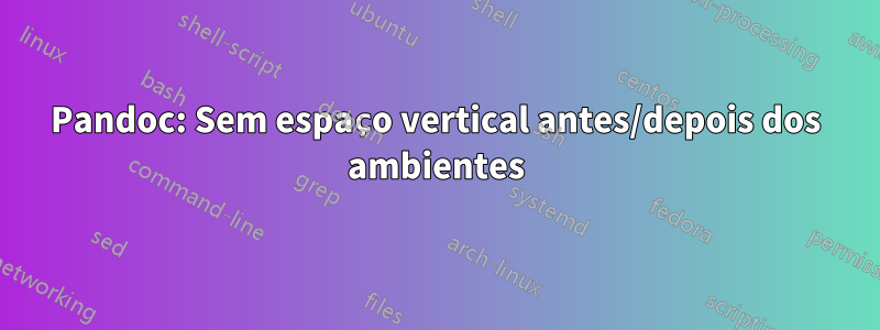 Pandoc: Sem espaço vertical antes/depois dos ambientes