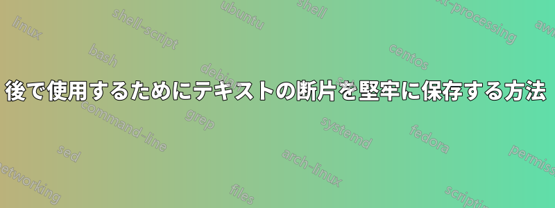 後で使用するためにテキストの断片を堅牢に保存する方法