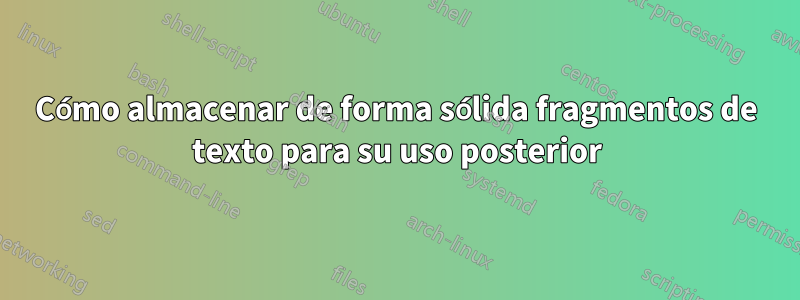 Cómo almacenar de forma sólida fragmentos de texto para su uso posterior