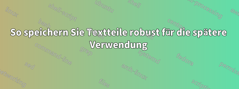 So speichern Sie Textteile robust für die spätere Verwendung