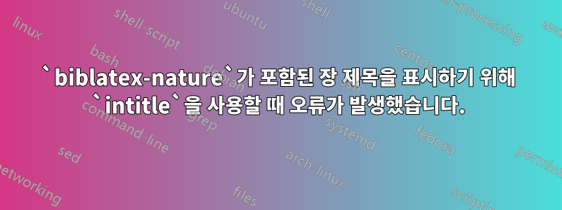 `biblatex-nature`가 포함된 장 제목을 표시하기 위해 `intitle`을 사용할 때 오류가 발생했습니다.