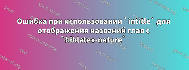 Ошибка при использовании `intitle` для отображения названий глав с `biblatex-nature`