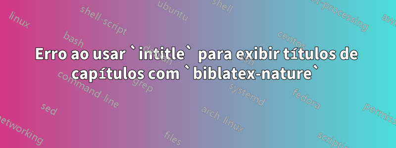 Erro ao usar `intitle` para exibir títulos de capítulos com `biblatex-nature`