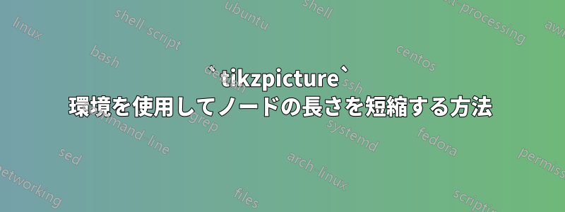 `tikzpicture` 環境を使用してノードの長さを短縮する方法