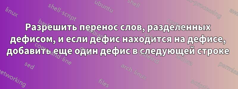 Разрешить перенос слов, разделенных дефисом, и если дефис находится на дефисе, добавить еще один дефис в следующей строке