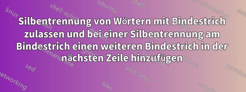 Silbentrennung von Wörtern mit Bindestrich zulassen und bei einer Silbentrennung am Bindestrich einen weiteren Bindestrich in der nächsten Zeile hinzufügen