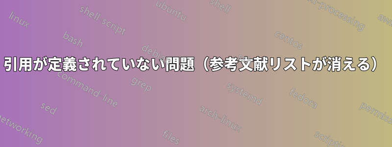 引用が定義されていない問題（参考文献リストが消える）