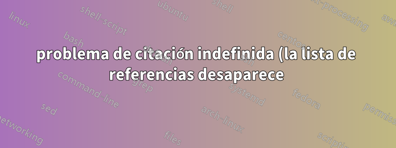 problema de citación indefinida (la lista de referencias desaparece)