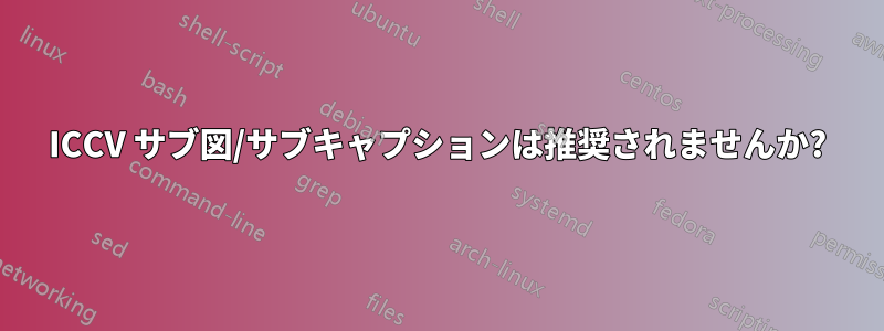 ICCV サブ図/サブキャプションは推奨されませんか?